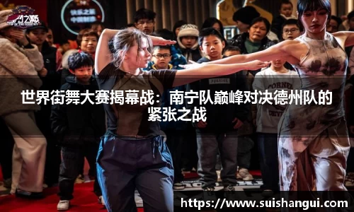 世界街舞大赛揭幕战：南宁队巅峰对决德州队的紧张之战